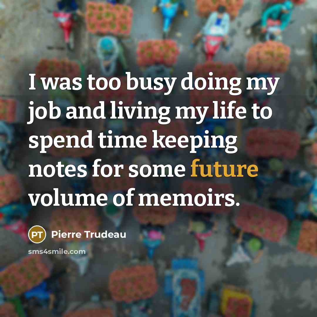 “I was too busy doing my job and living my…” quote by Pierre Trudeau