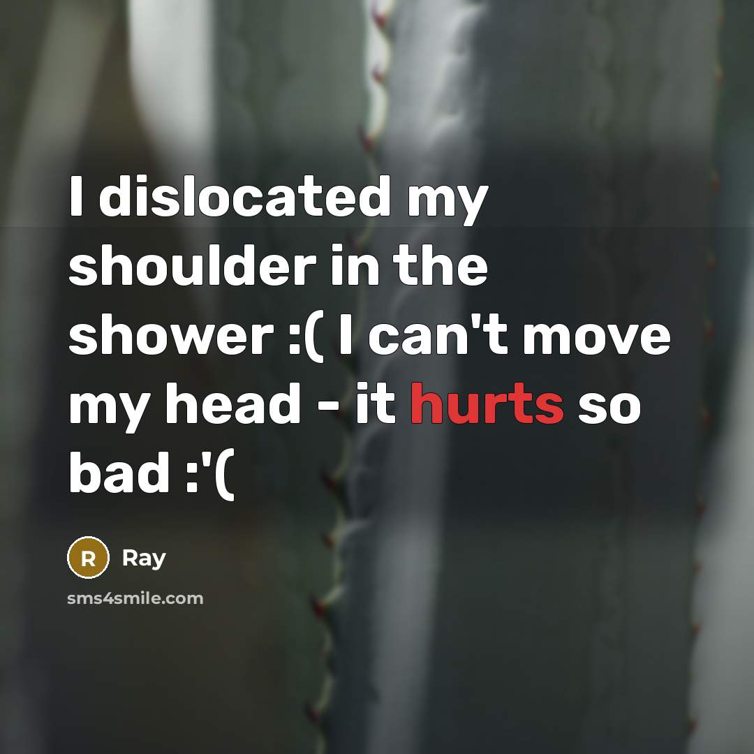 “I dislocated my shoulder in the shower :( I can't move my head - it hurts so bad :'(” quote by Ray