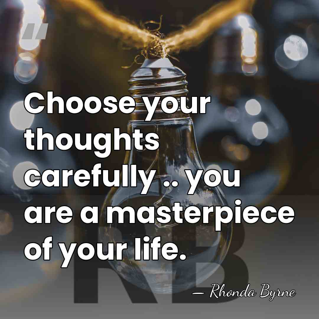 Choose your thoughts carefully .. you are a masterpiece of your life. - Rhonda Byrne