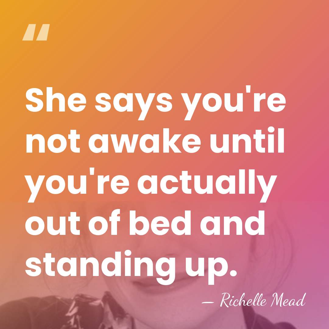 She says you're not awake until you're actually out of bed and&hellip; - Richelle Mead