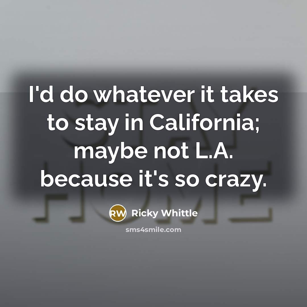 “I'd do whatever it takes to stay in California; maybe…” quote by Ricky Whittle