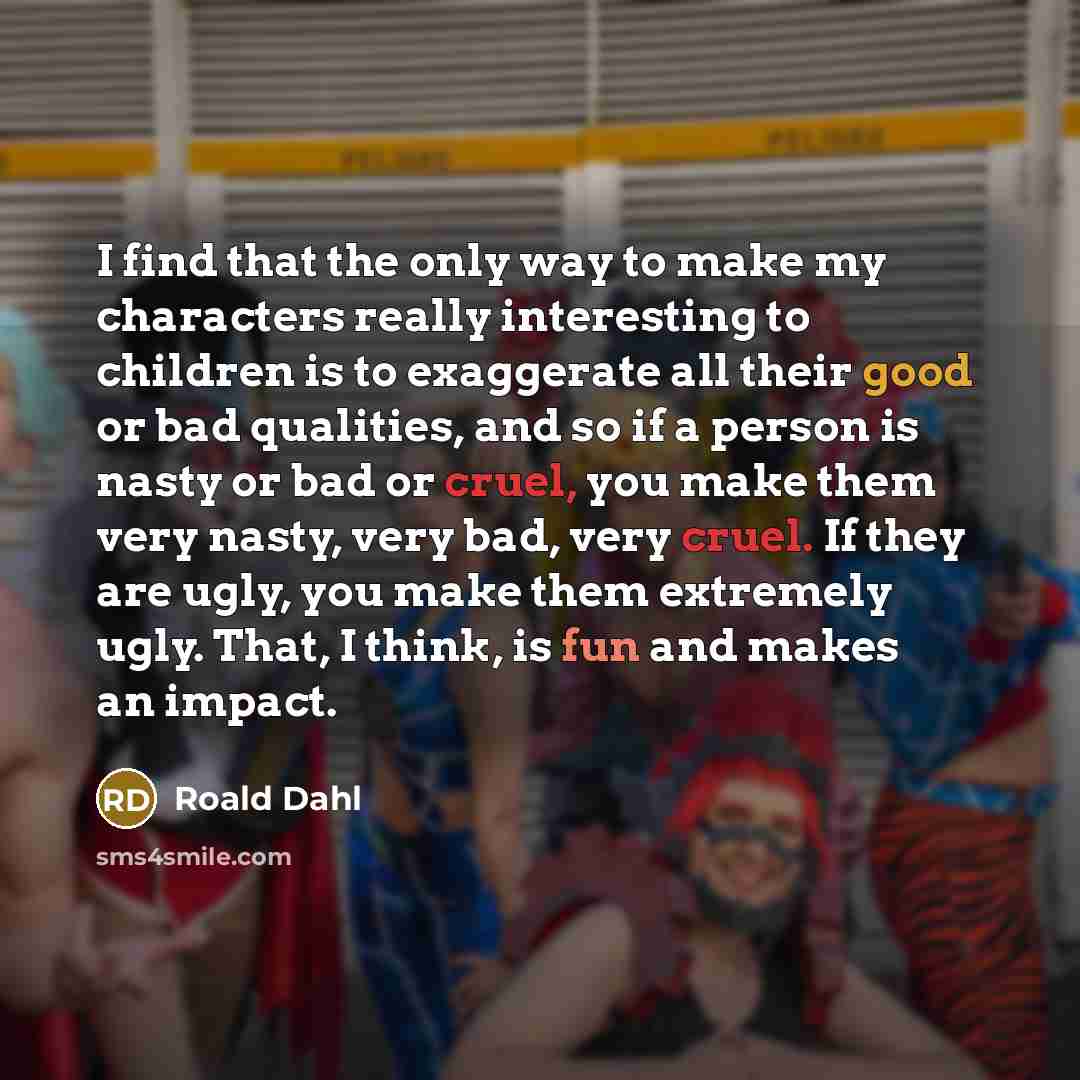 “I find that the only way to make my characters…” quote by Roald Dahl