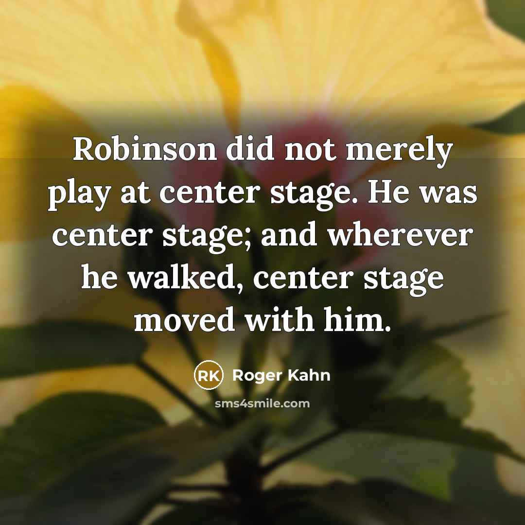 “Robinson did not merely play at center stage. He was…” quote by Roger Kahn