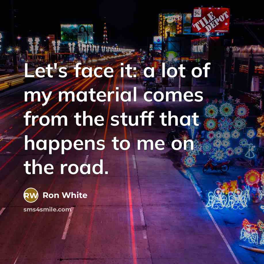 “Let's face it: a lot of my material comes from…” quote by Ron White