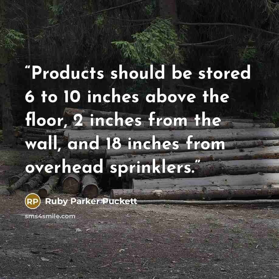 “Products should be stored 6 to 10 inches above the floor, 2 inches from the wall, and 18 inches from overhead sprinklers.” quote by Ruby Parker Puckett