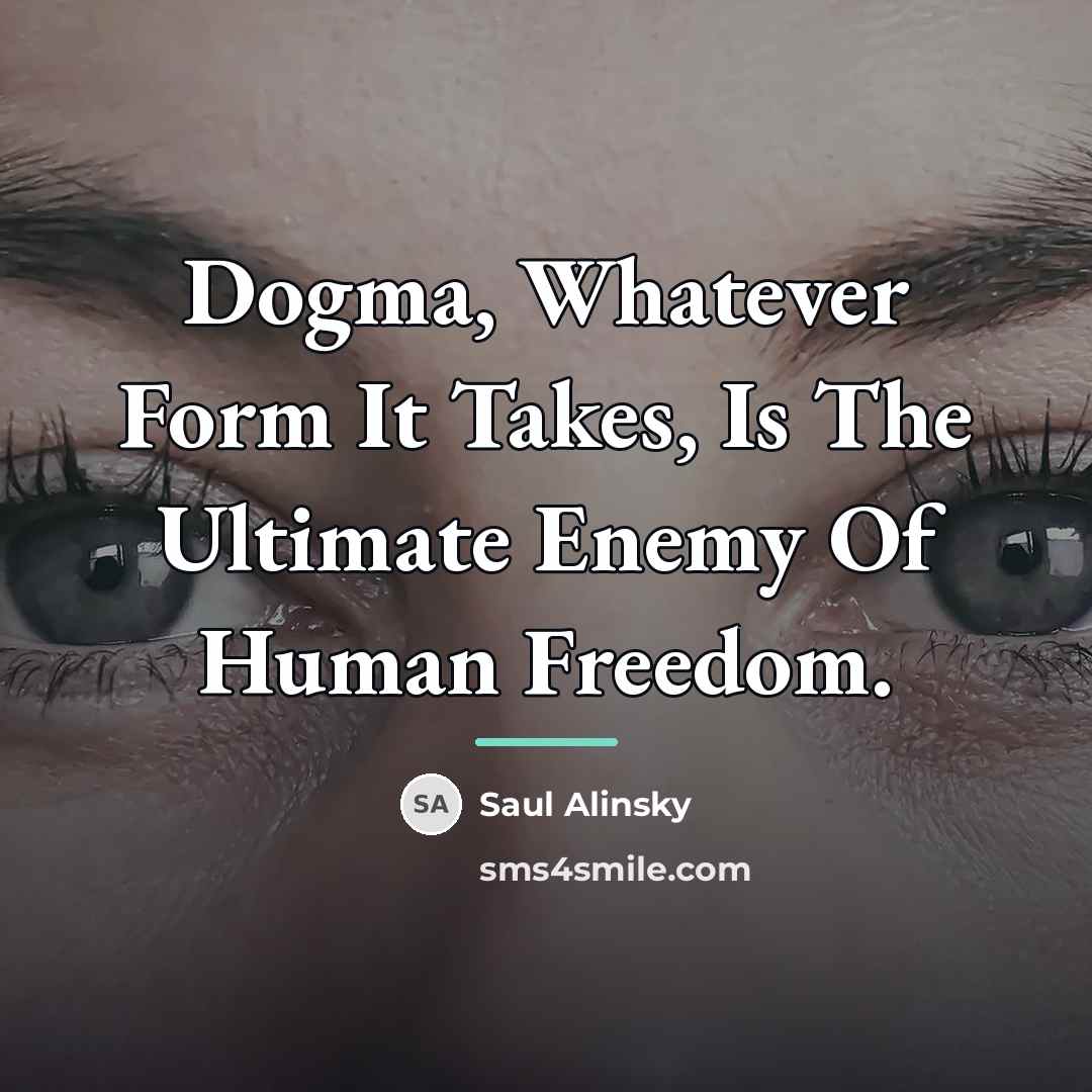 “Dogma, Whatever Form It Takes, Is The Ultimate Enemy Of…” quote by Saul Alinsky