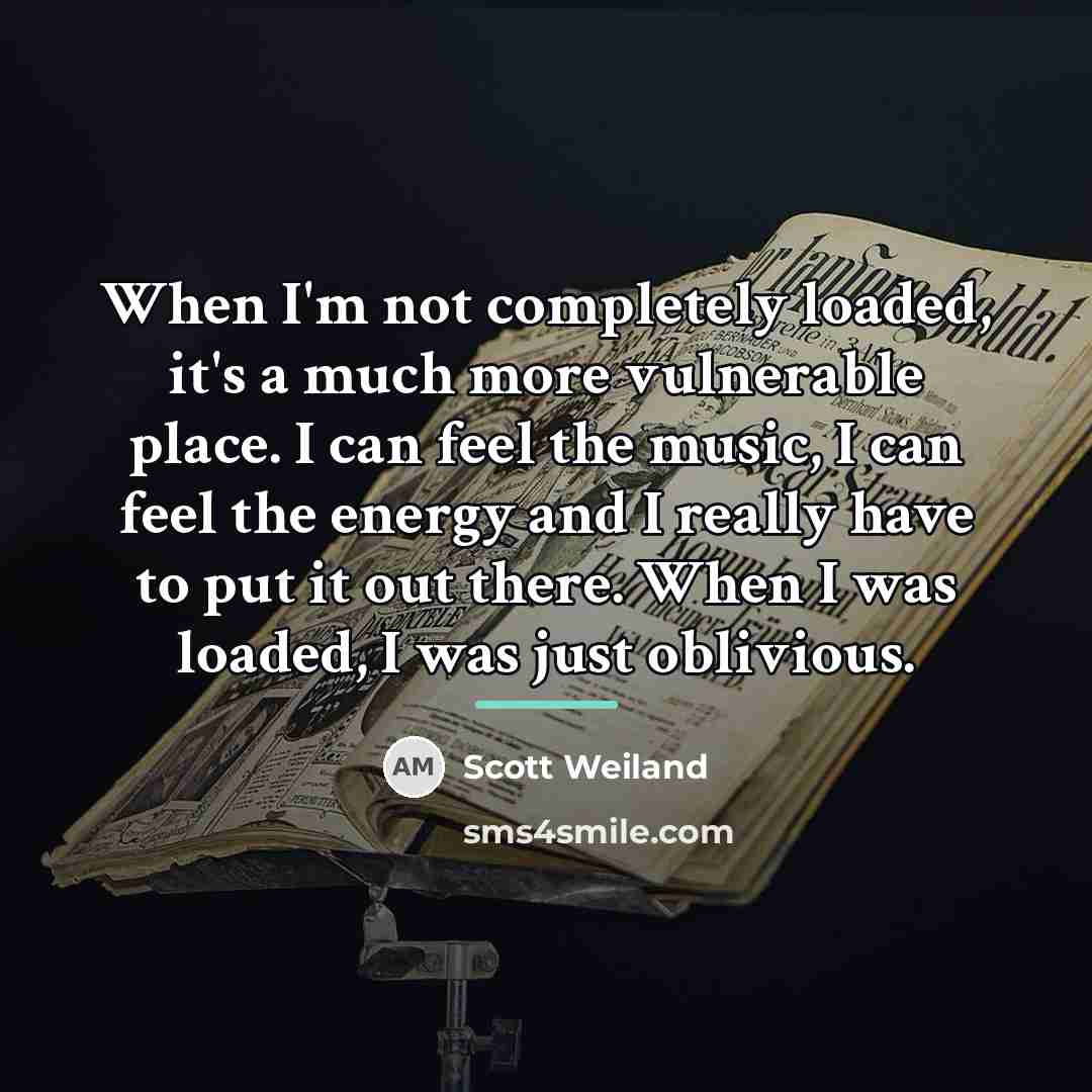 “When I'm not completely loaded, it's a much more vulnerable…” quote by Scott Weiland