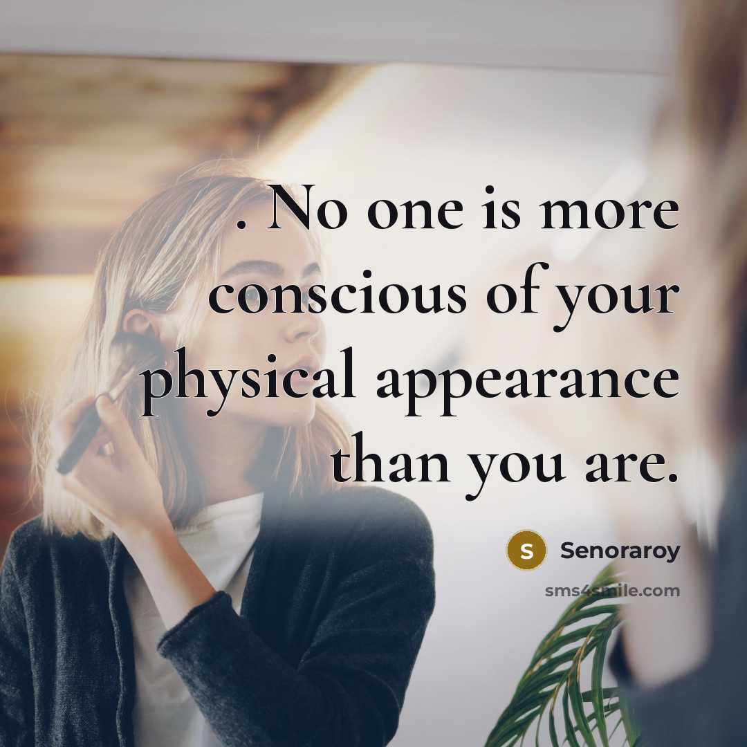 “. No one is more conscious of your physical appearance…” quote by Senoraroy