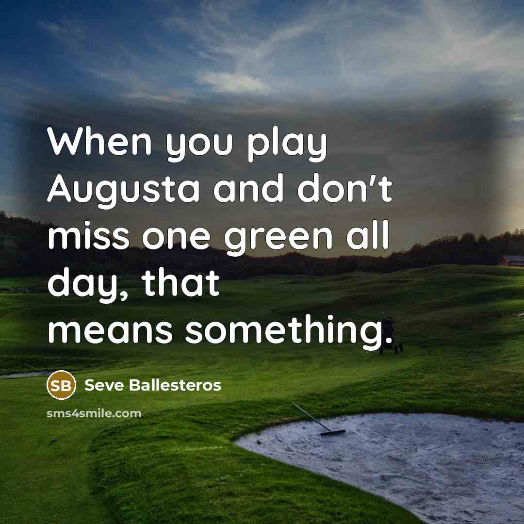 “When you play Augusta and don't miss one green all day, that means something.” quote by Seve Ballesteros