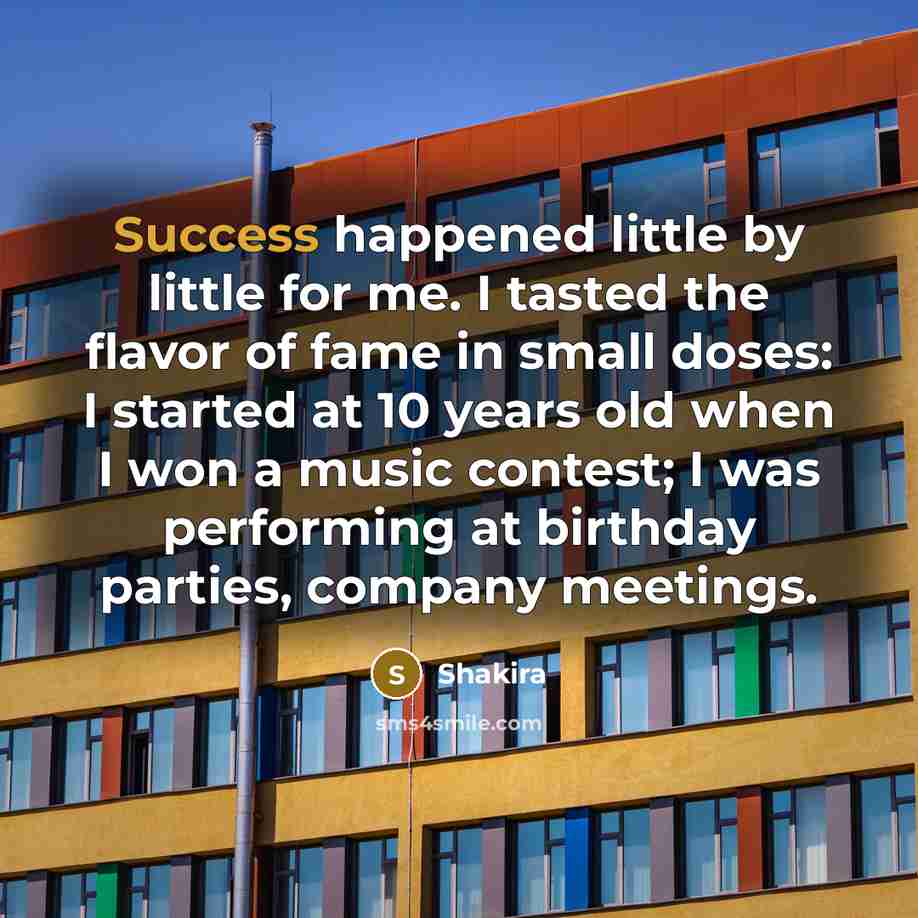 “Success happened little by little for me. I tasted the…” quote by Shakira