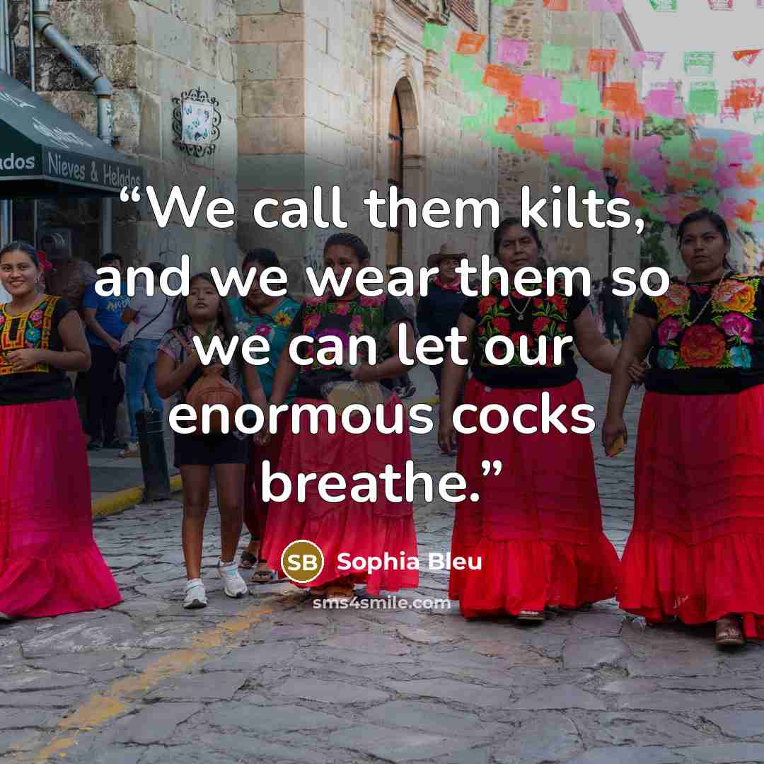 “We call them kilts, and we wear them so we can let our enormous cocks breathe.” quote by Sophia Bleu