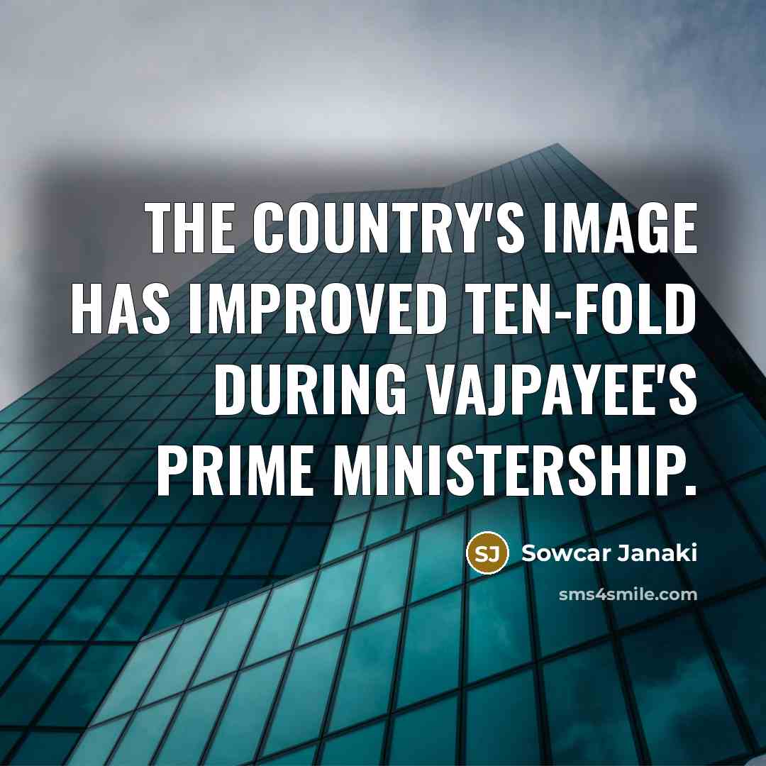 “The country's image has improved ten-fold during Vajpayee's prime ministership.…” quote by Sowcar Janaki