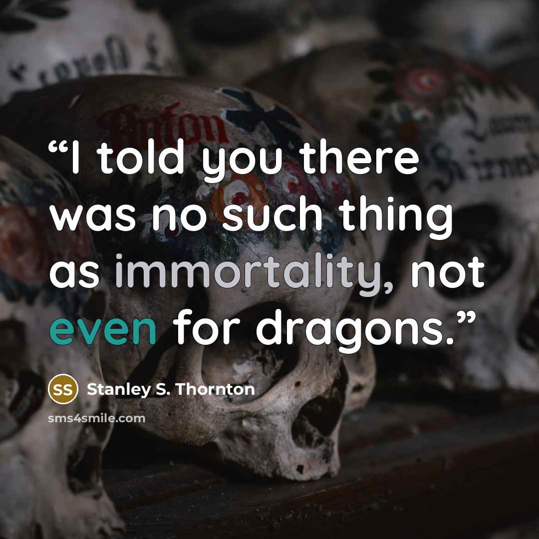 “I told you there was no such thing as immortality, not even for dragons.” quote by Stanley S. Thornton