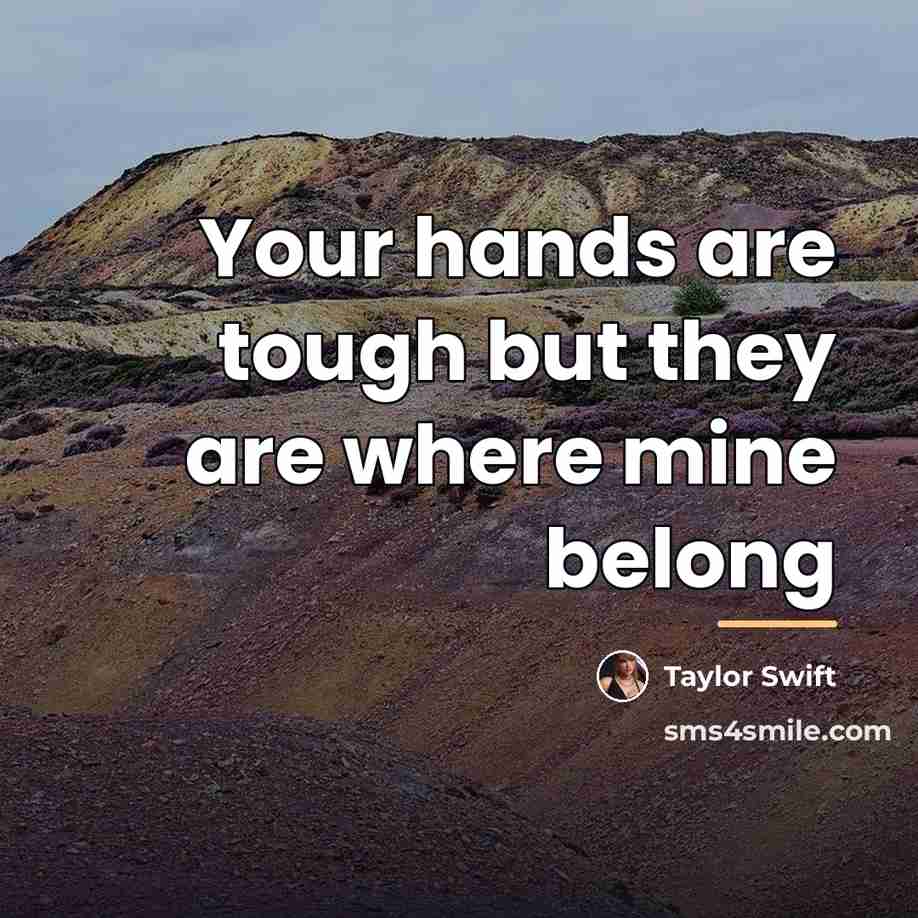 “Your hands are tough but they are where mine belong…” quote by Taylor Swift