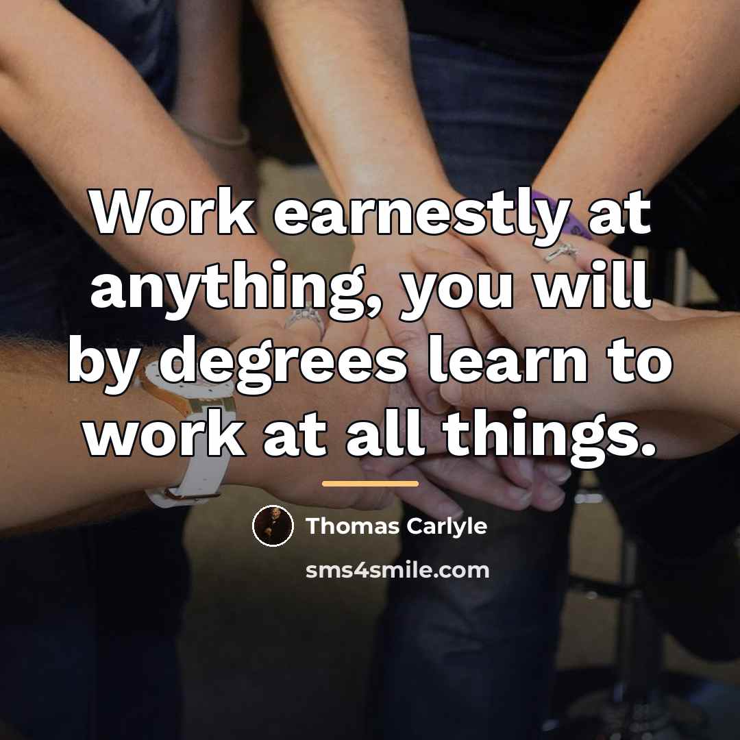“Work earnestly at anything, you will by degrees learn to…” quote by Thomas Carlyle