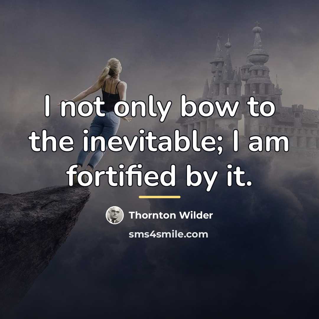 “I not only bow to the inevitable; I am fortified…” quote by Thornton Wilder