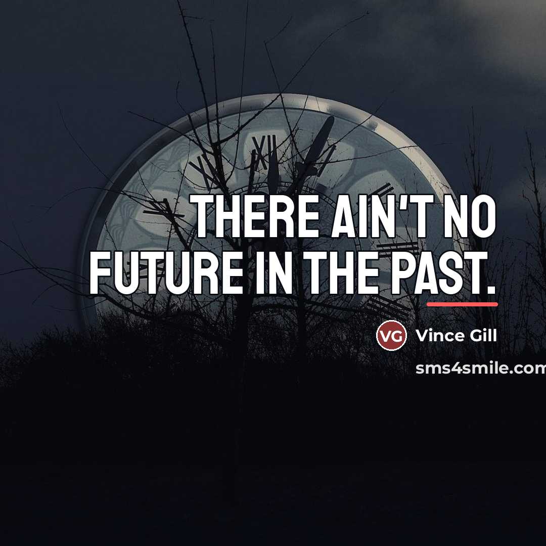 “There ain't no future in the past.…” quote by Vince Gill
