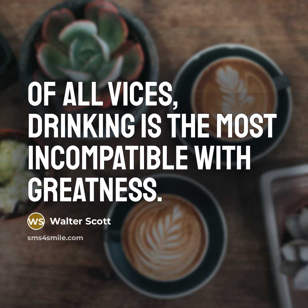 “Of all vices, drinking is the most incompatible with greatness.…” quote by Walter Scott