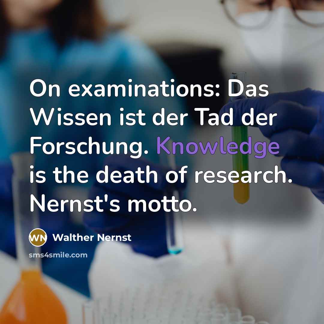 “On examinations: Das Wissen ist der Tad der Forschung. Knowledge…” quote by Walther Nernst