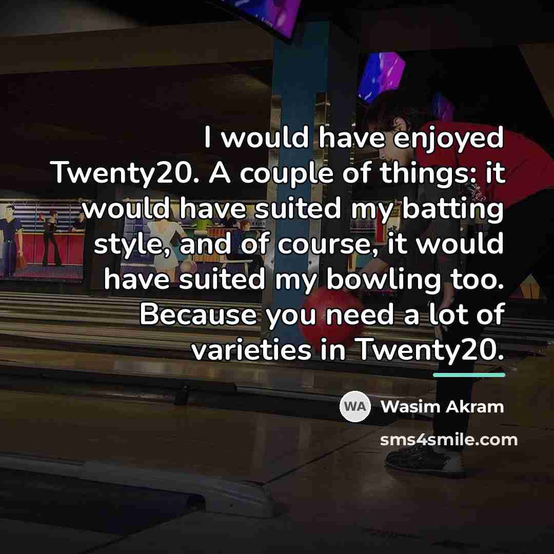 “I would have enjoyed Twenty20. A couple of things: it…” quote by Wasim Akram