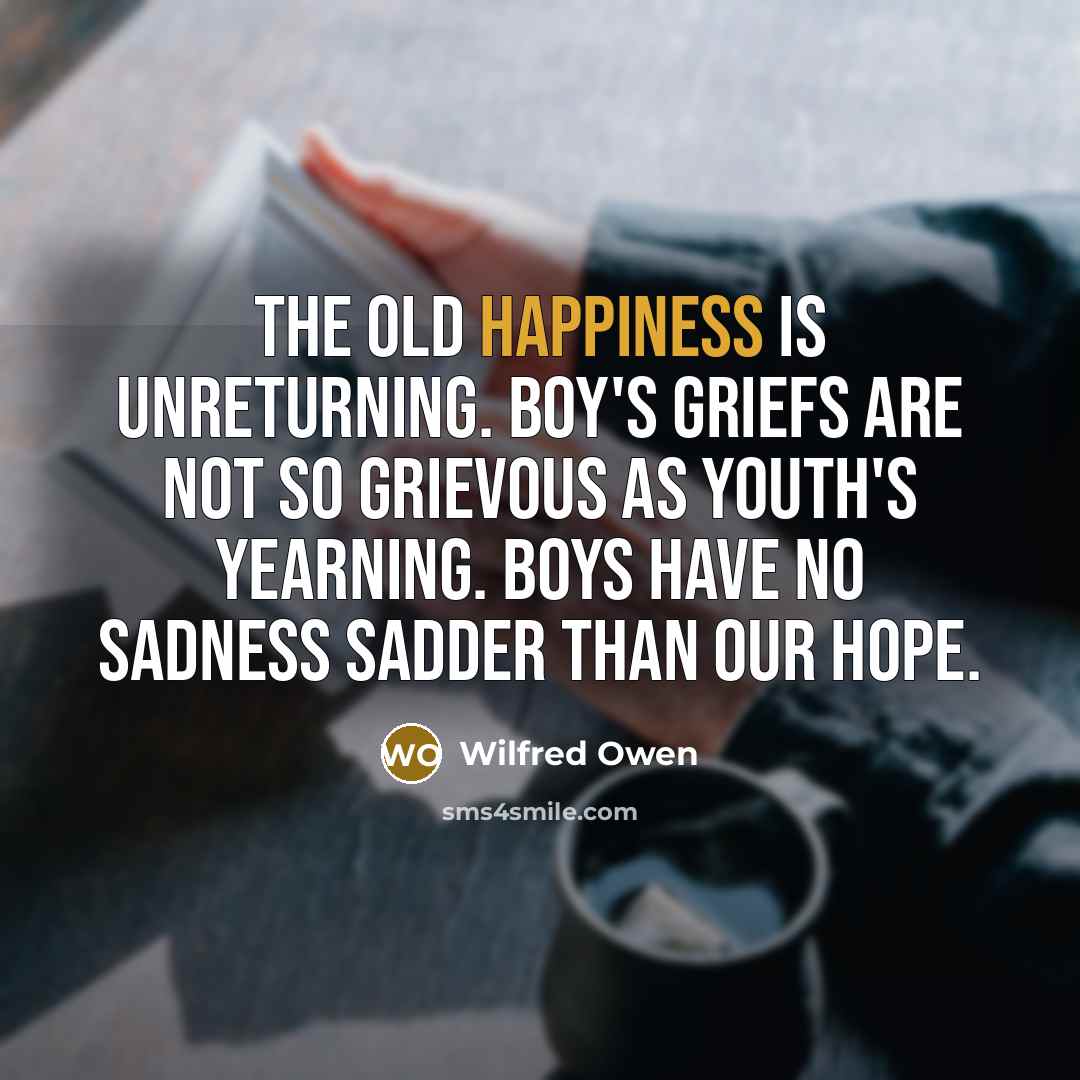 “The old happiness is unreturning. Boy's griefs are not so…” quote by Wilfred Owen