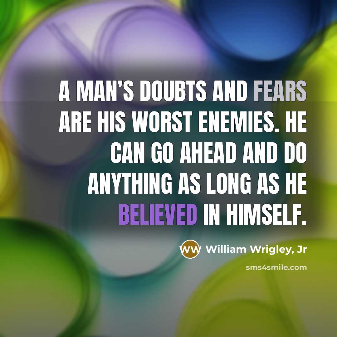 “A man’s doubts and fears are his worst enemies. He can go ahead and do anything as long as he believed in himself.” quote by William Wrigley, Jr