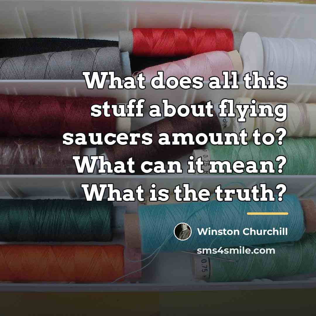 “What does all this stuff about flying saucers amount to?…” quote by Winston Churchill