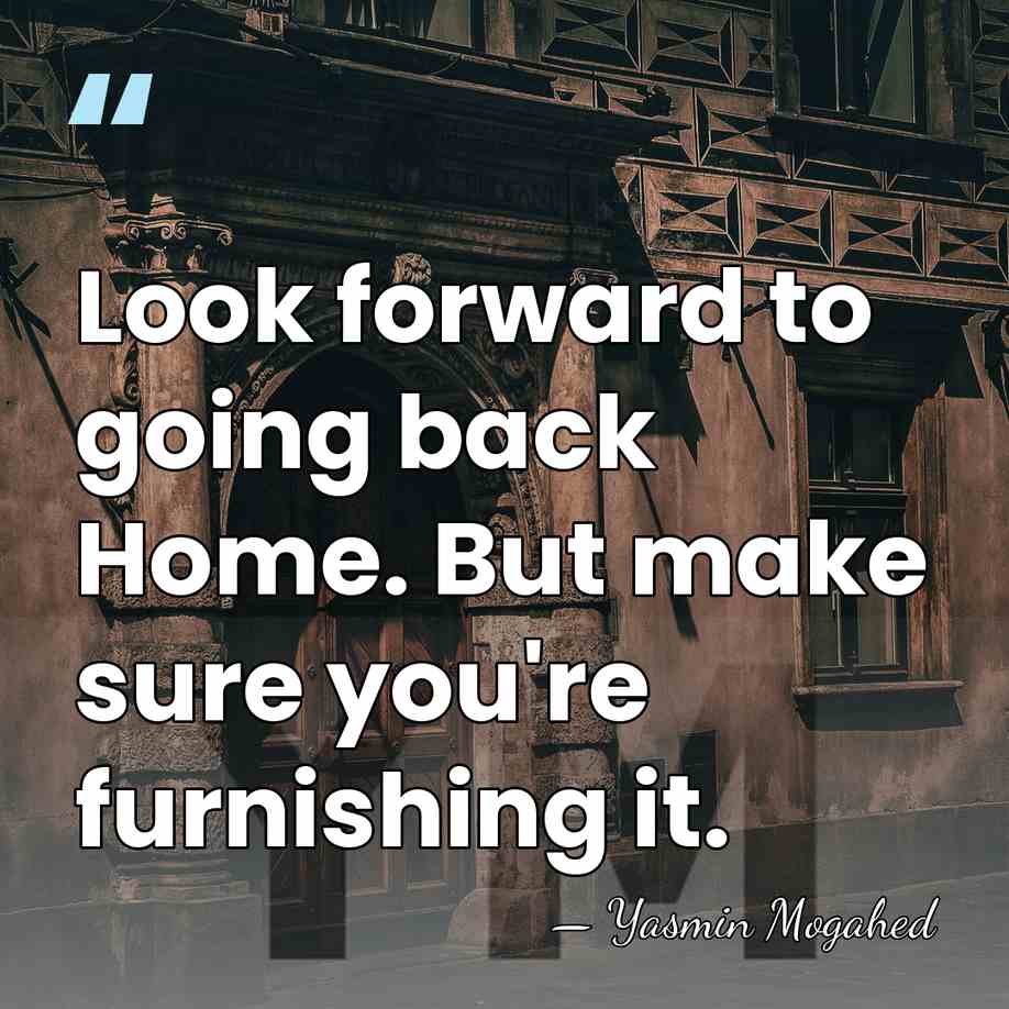 Look forward to going back Home. But make sure you're furnishing it. - Yasmin Mogahed