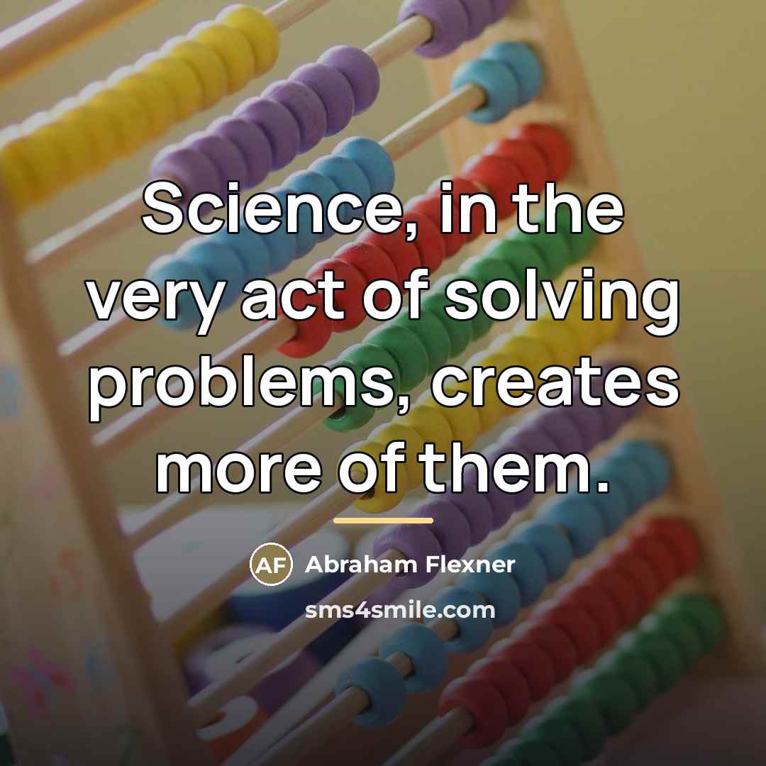 “Science, in the very act of solving problems, creates more…” quote by Abraham Flexner