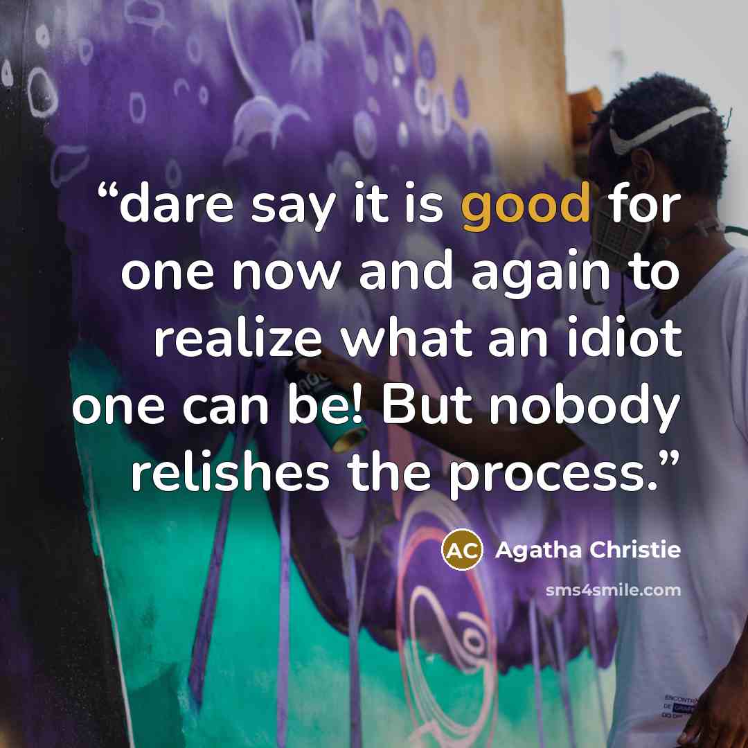“dare say it is good for one now and again to realize what an idiot one can be! But nobody relishes the process.” quote by Agatha Christie