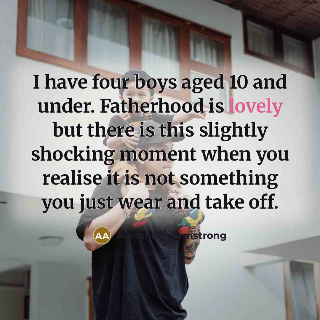 “I have four boys aged 10 and under. Fatherhood is…” quote by Alexander Armstrong