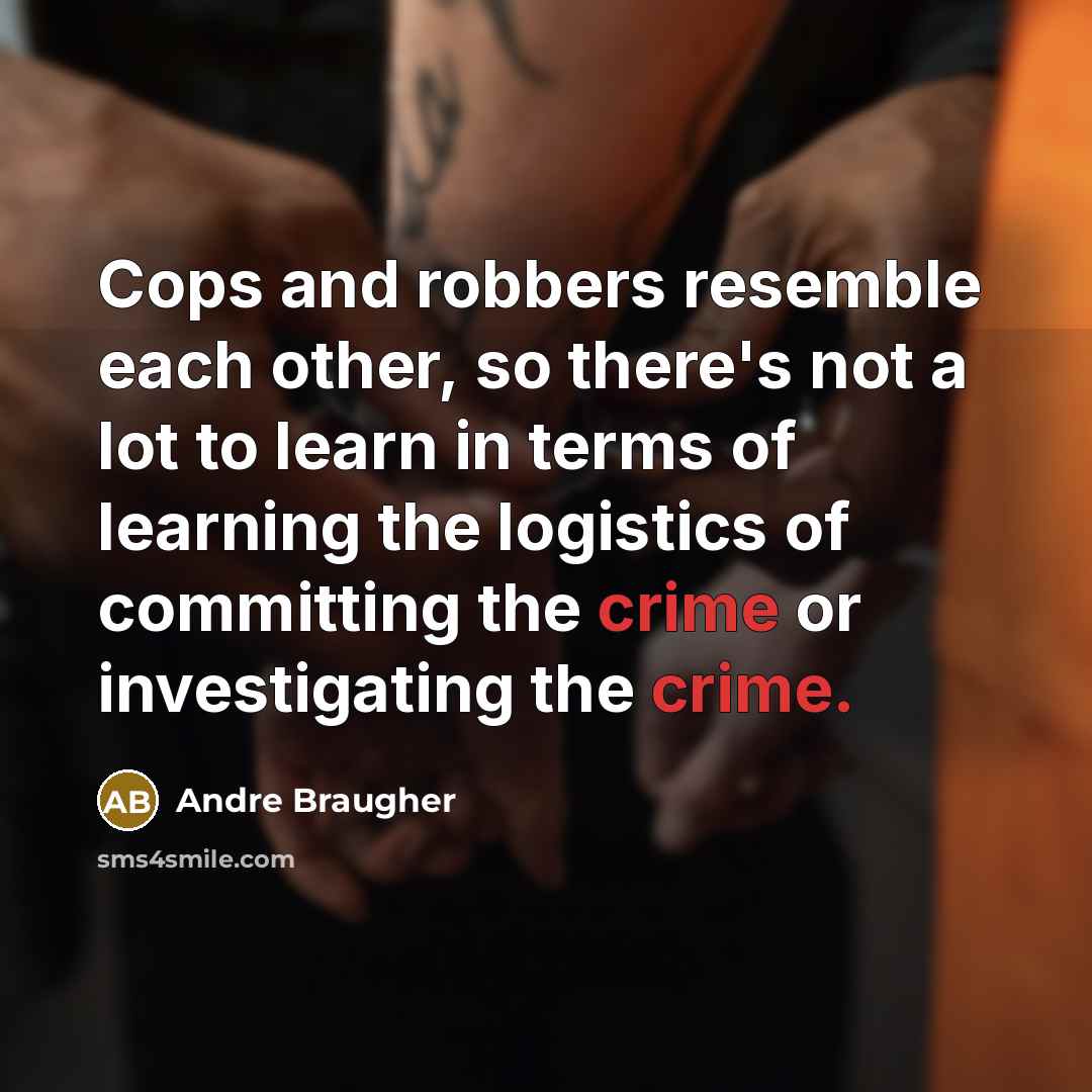 “Cops and robbers resemble each other, so there's not a lot to learn in terms of learning the logistics of committing the crime or investigating the crime.” quote by Andre Braugher