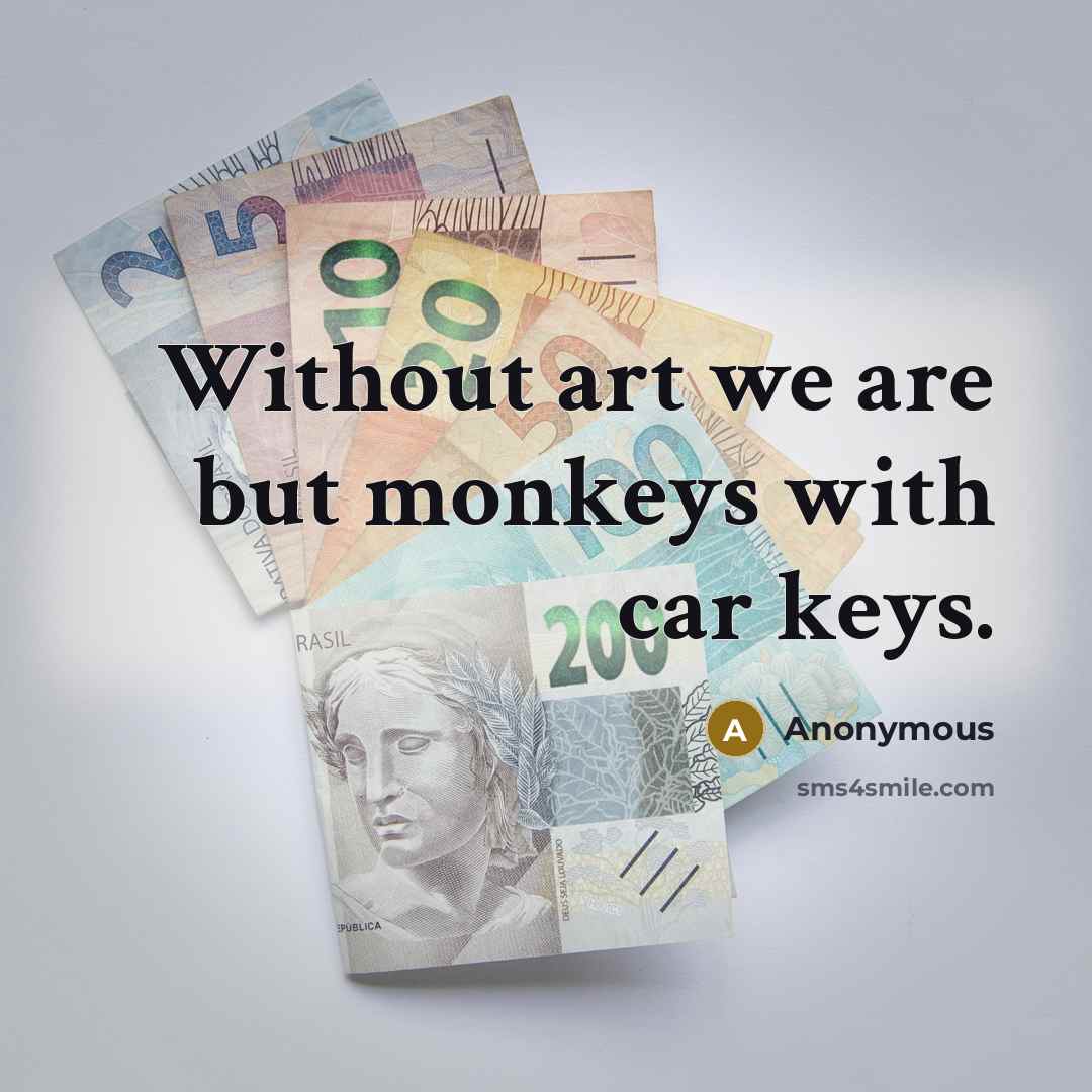 “Without art we are but monkeys with car keys.…” quote by Anonymous