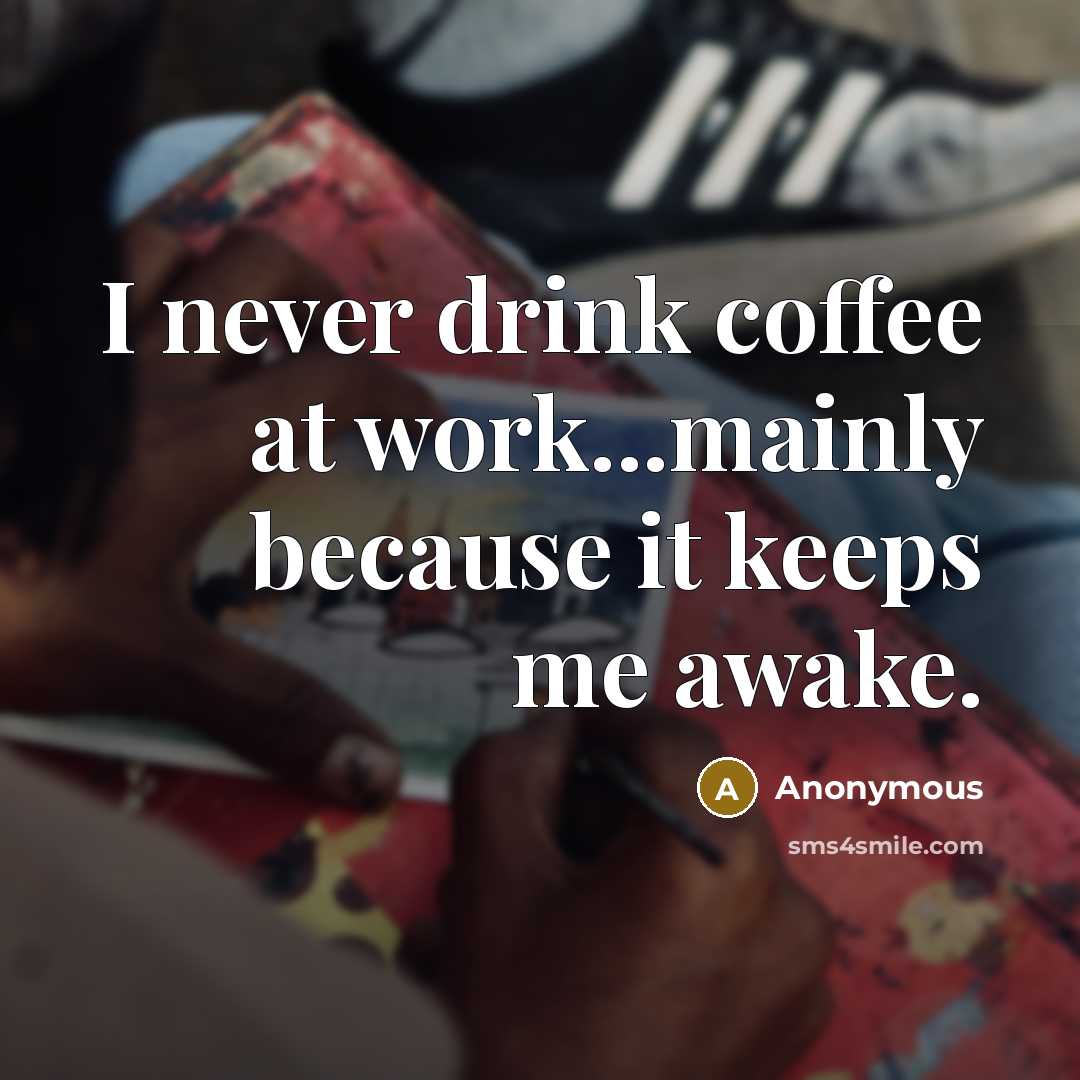 “I never drink coffee at work...mainly because it keeps me awake.” quote by Anonymous