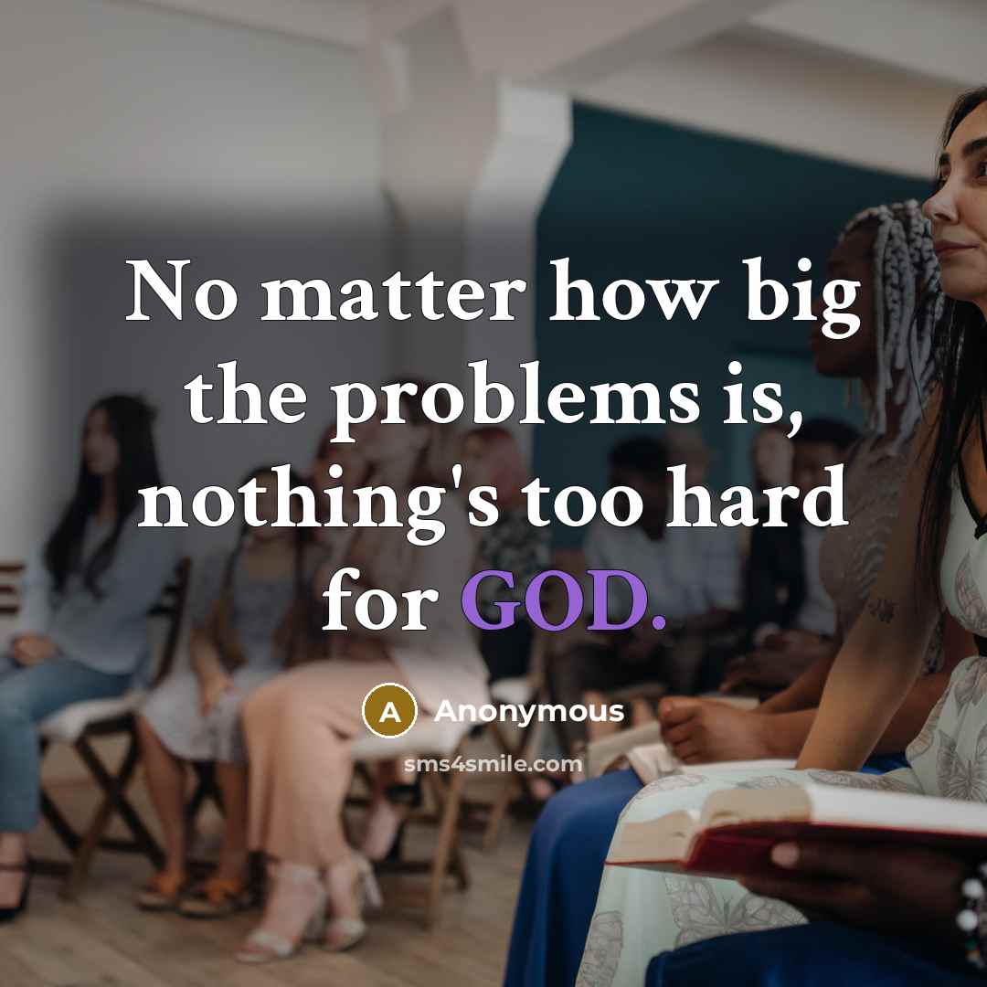 “No matter how big the problems is, nothing's too hard for GOD.” quote by Anonymous
