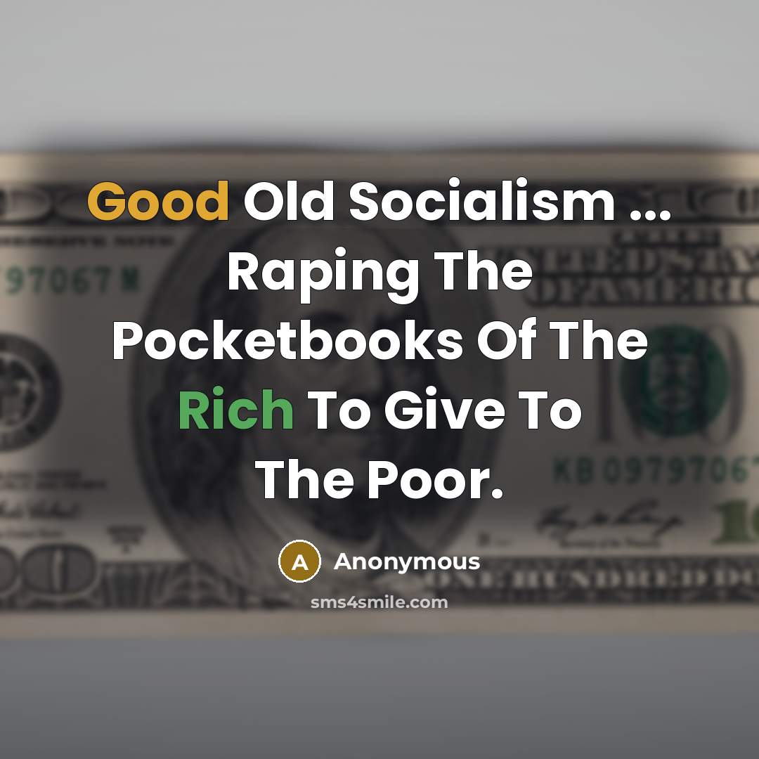 “Good Old Socialism ... Raping The Pocketbooks Of The Rich To Give To The Poor.” quote by Anonymous