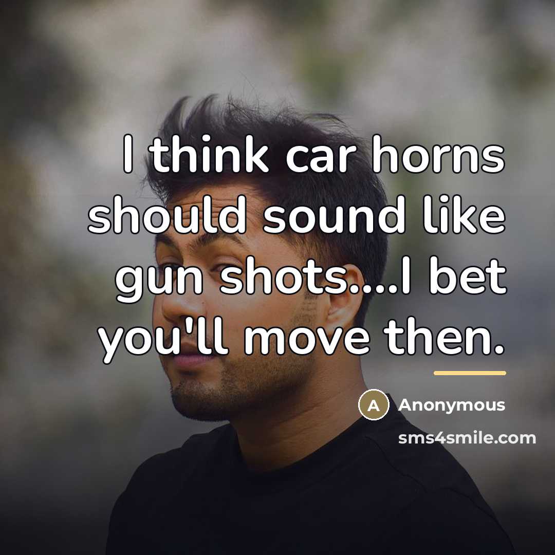“I think car horns should sound like gun shots....I bet…” quote by Anonymous