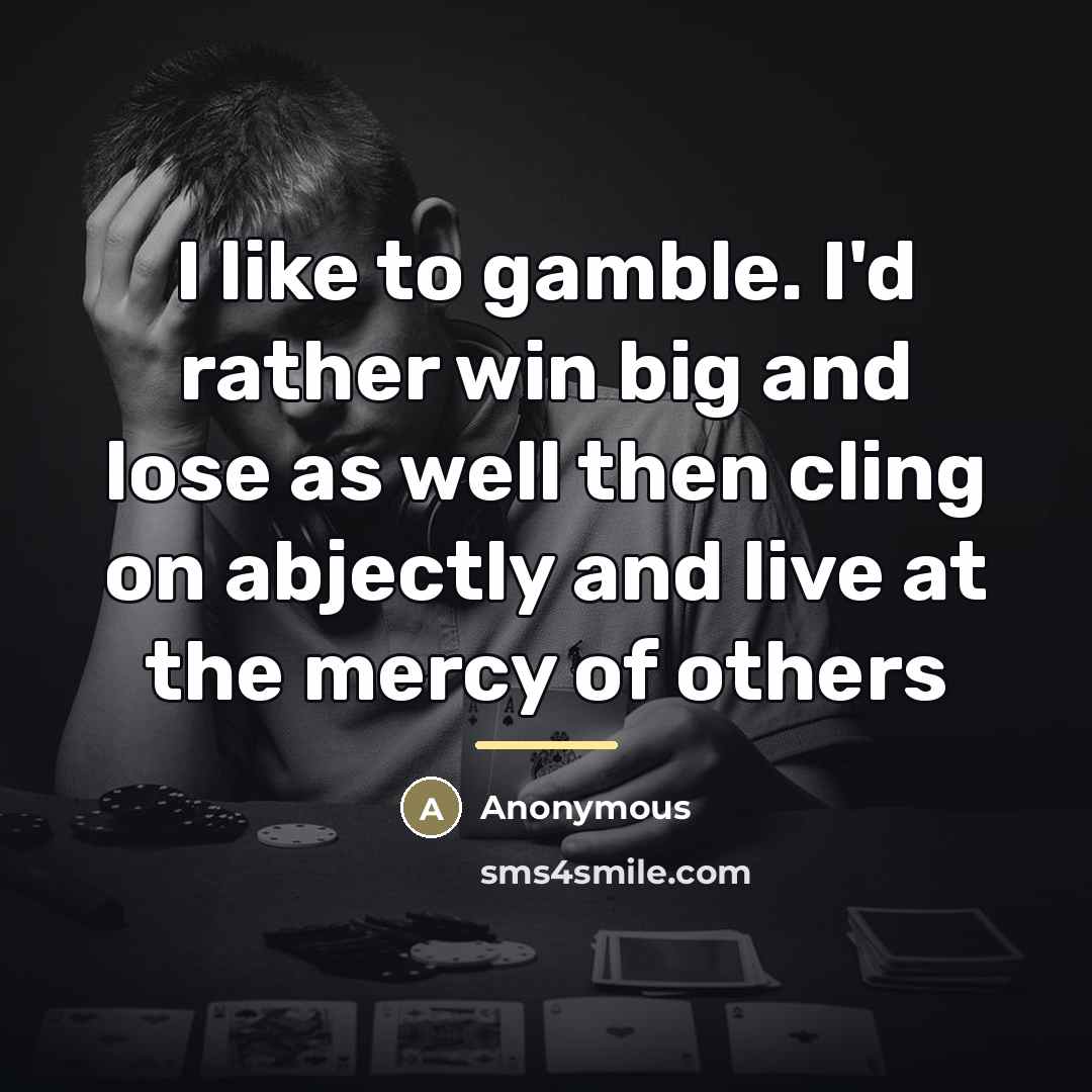 “I like to gamble. I'd rather win big and lose…” quote by Anonymous