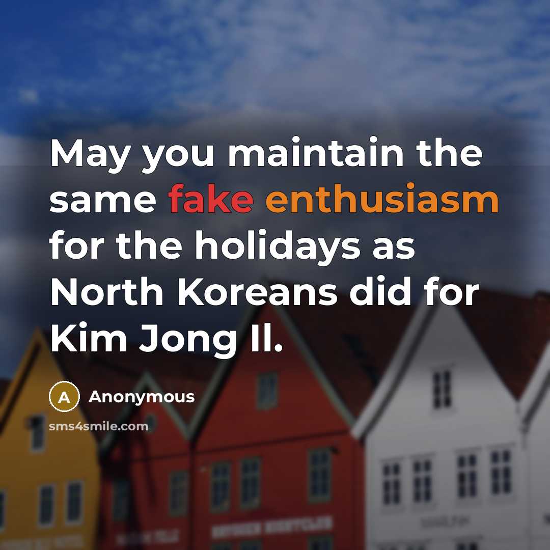 “May you maintain the same fake enthusiasm for the holidays as North Koreans did for Kim Jong Il.” quote by Anonymous