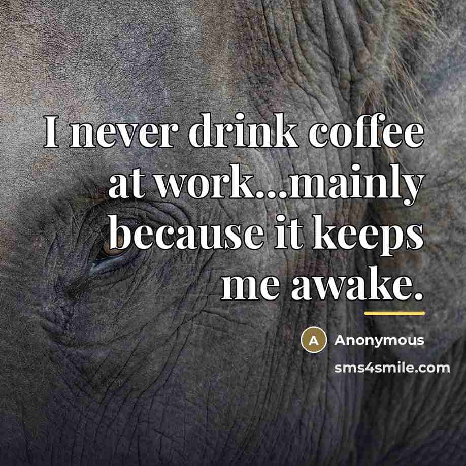 “I never drink coffee at work...mainly because it keeps me…” quote by Anonymous