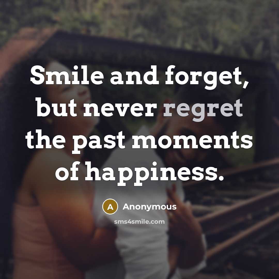 “Smile and forget, but never regret the past moments of…” quote by Anonymous
