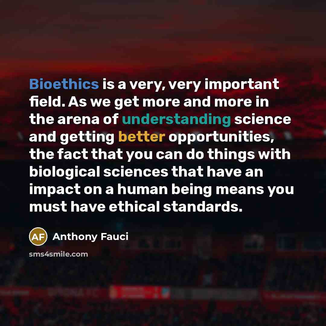 “Bioethics is a very, very important field. As we get…” quote by Anthony Fauci