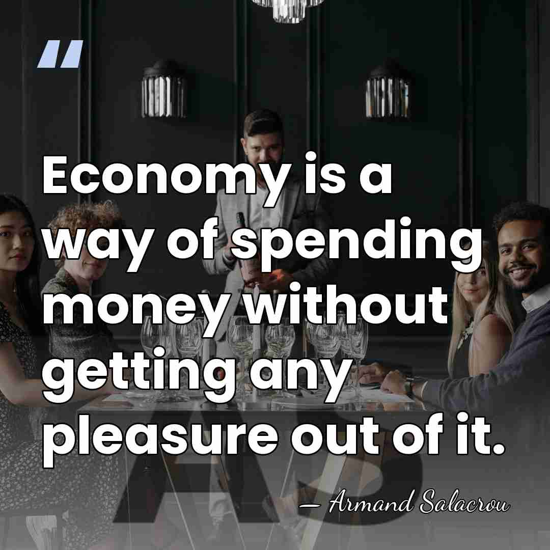 Economy is a way of spending money without getting any pleasure out&hellip; - Armand Salacrou