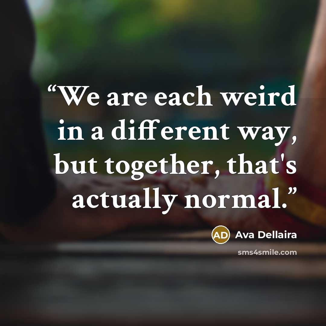 “We are each weird in a different way, but together, that's actually normal.” quote by Ava Dellaira