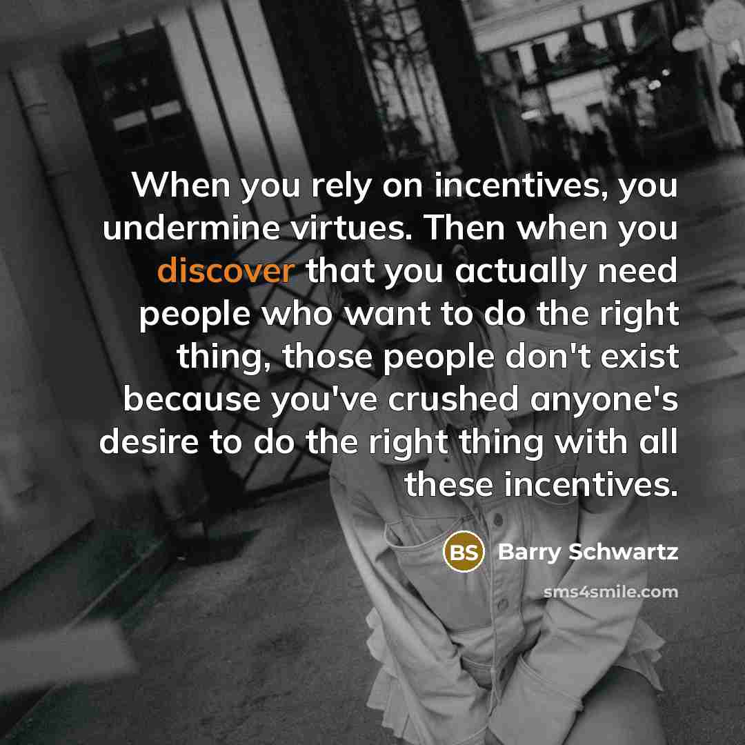 “When you rely on incentives, you undermine virtues. Then when…” quote by Barry Schwartz