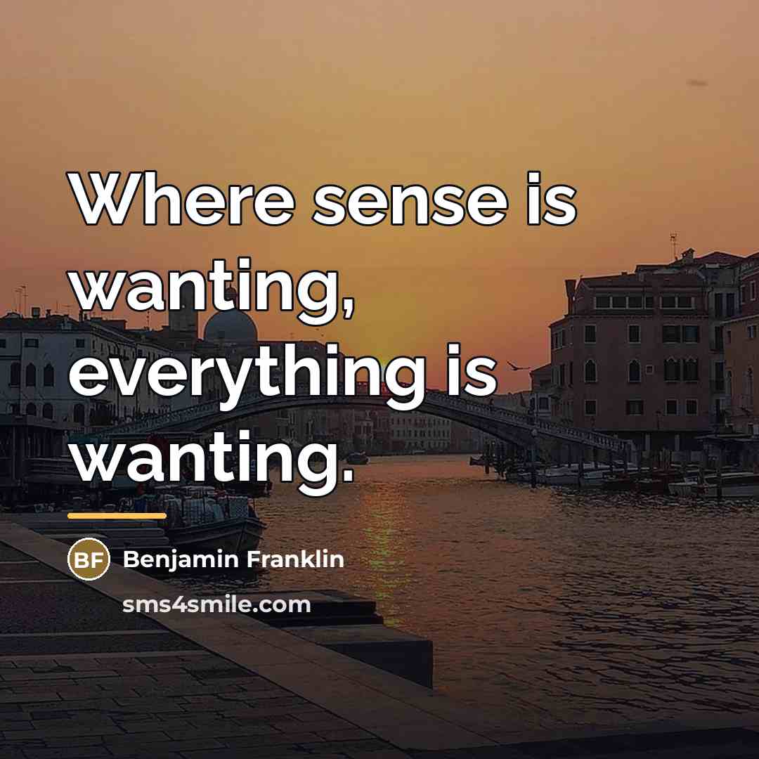 “Where sense is wanting, everything is wanting.…” quote by Benjamin Franklin