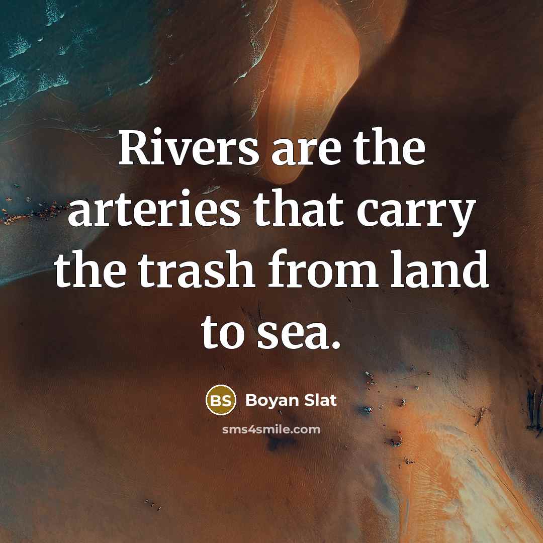 “Rivers are the arteries that carry the trash from land…” quote by Boyan Slat
