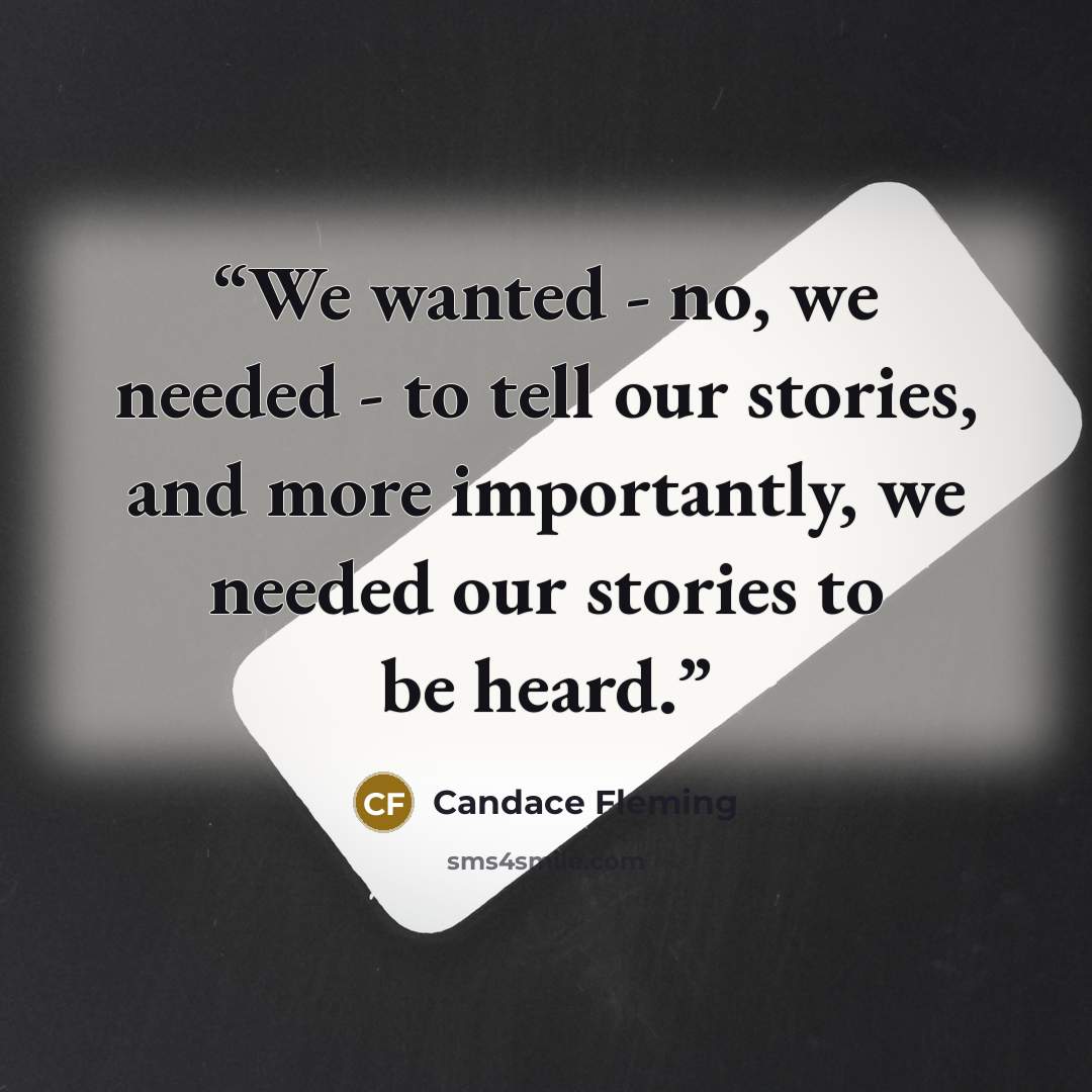 “We wanted - no, we needed - to tell our stories, and more importantly, we needed our stories to be heard.” quote by Candace Fleming