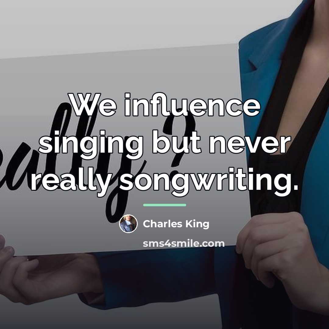 “We influence singing but never really songwriting.…” quote by Charles King