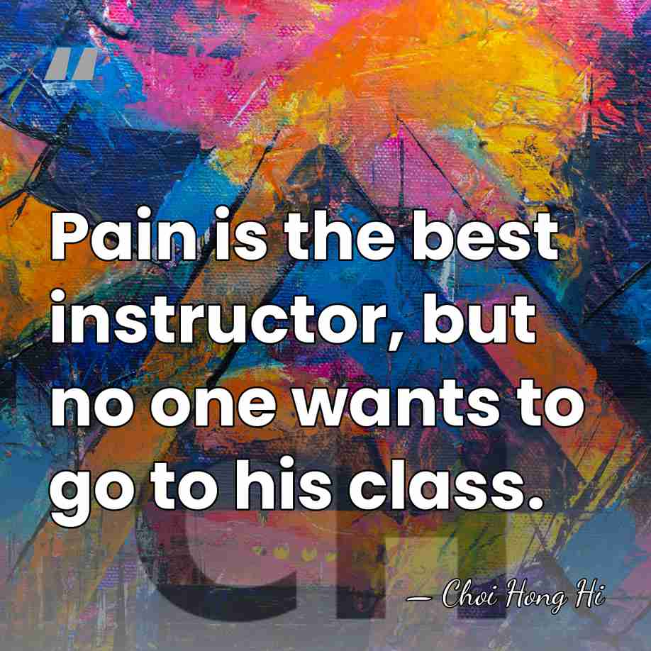 Pain is the best instructor, but no one wants to go to&hellip; - Choi Hong Hi
